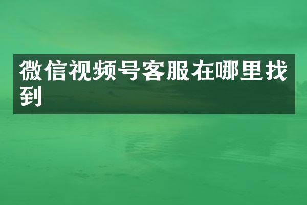 微信视频号客服在哪里找到