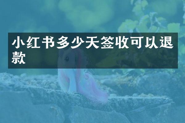 小红书多少天签收可以退款