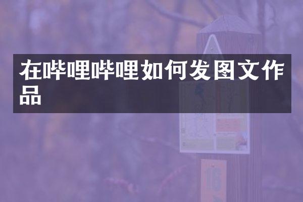 在哔哩哔哩如何发图文作品