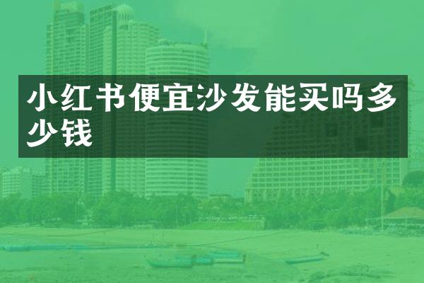 小红书便宜沙发能买吗多少钱