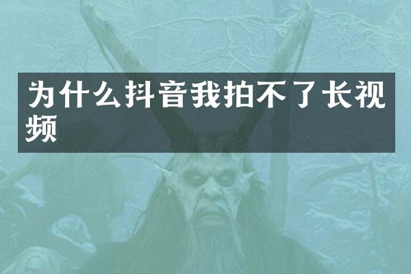 为什么抖音我拍不了长视频