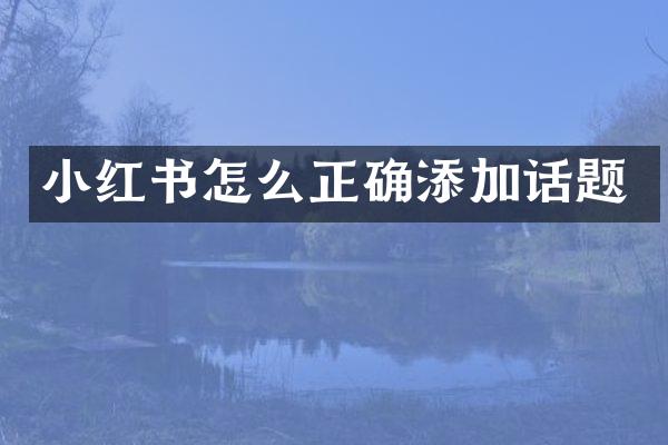 小红书怎么正确添加话题