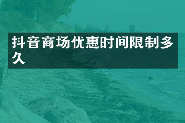 抖音商场优惠时间限制多久