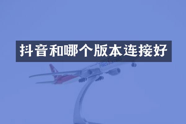 抖音和哪个版本连接好