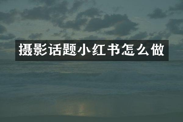 摄影话题小红书怎么做
