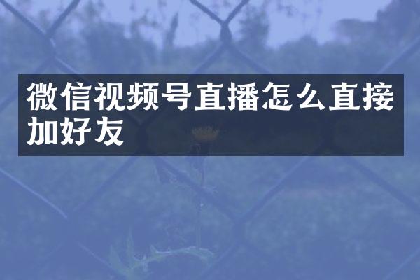 微信视频号直播怎么直接加好友