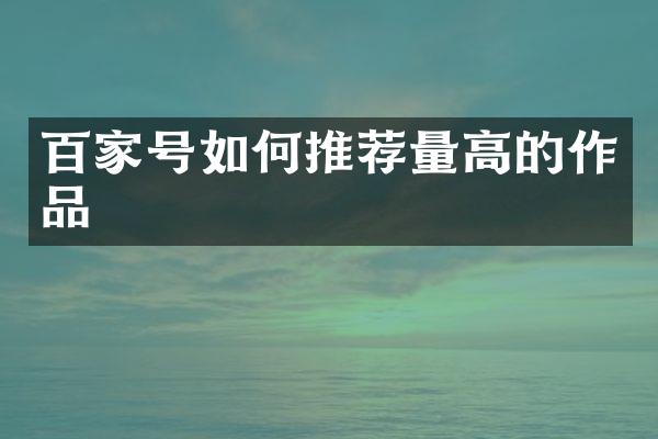 百家号如何推荐量高的作品