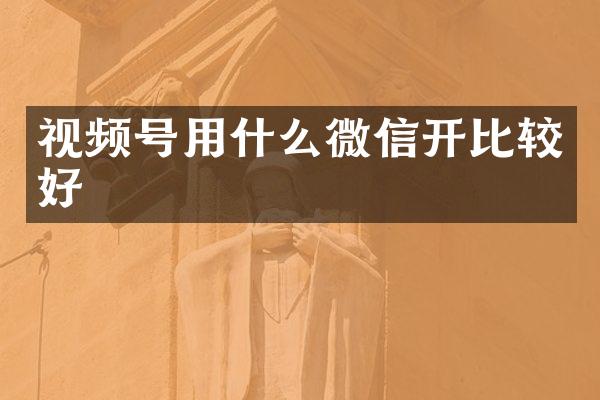视频号用什么微信开比较好