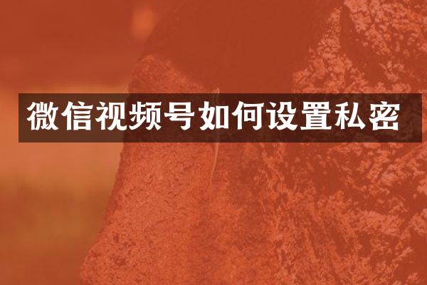 微信视频号如何设置私密