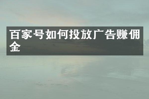 百家号如何投放广告赚佣金