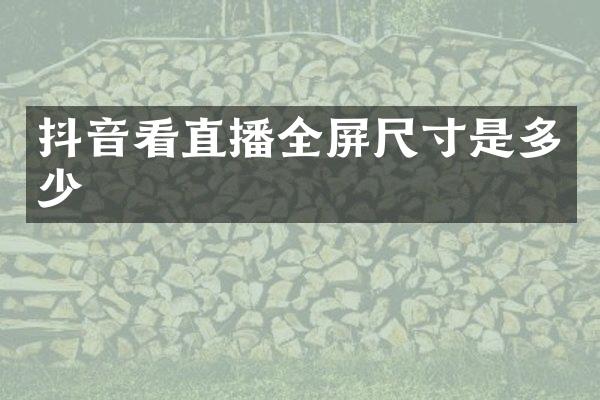 抖音看直播全屏尺寸是多少