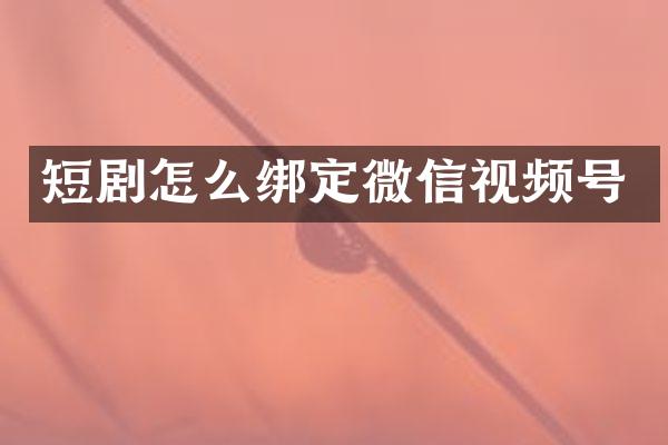 短剧怎么绑定微信视频号
