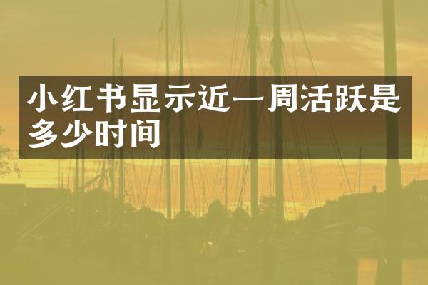 小红书显示近一周活跃是多少时间
