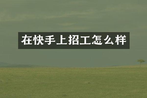 在快手上招工怎么样