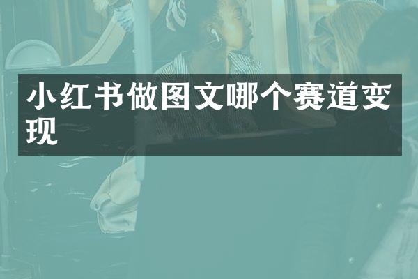 小红书做图文哪个赛道变现
