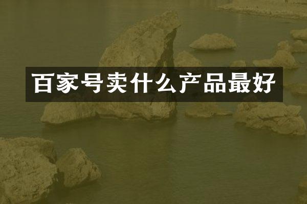 百家号卖什么产品最好