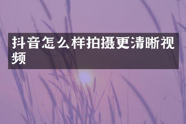 抖音怎么样拍摄更清晰视频