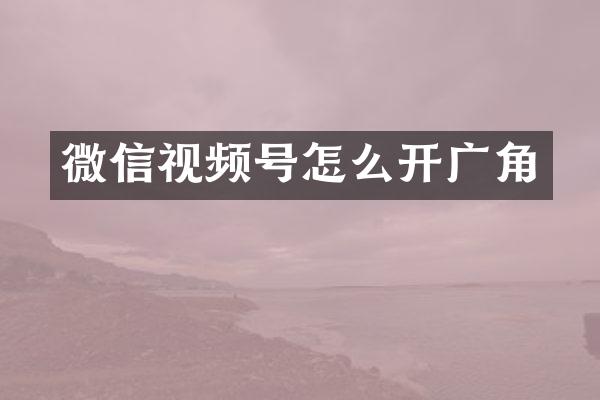 微信视频号怎么开广角