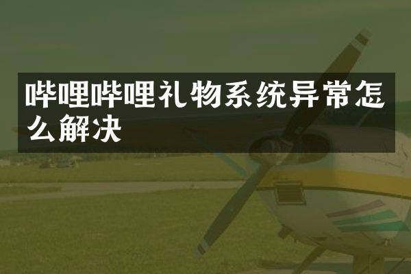 哔哩哔哩礼物系统异常怎么解决