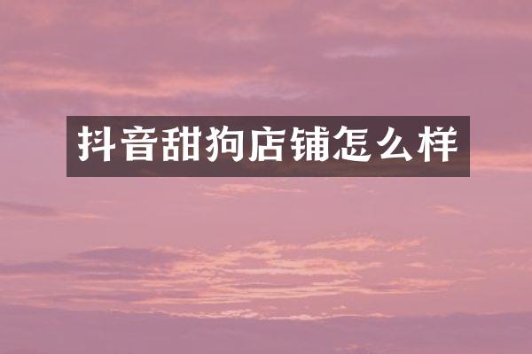 抖音甜狗店铺怎么样