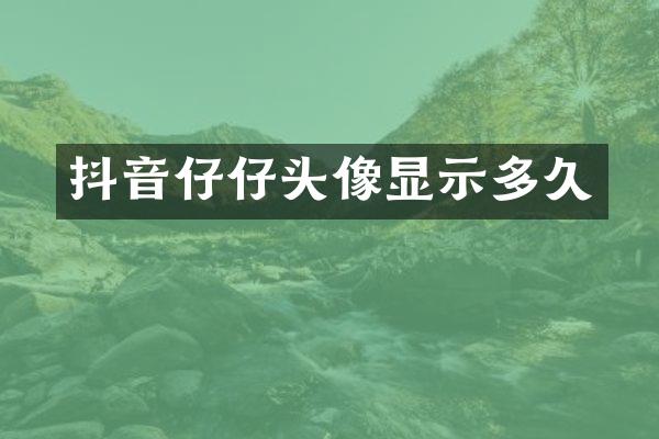 抖音仔仔头像显示多久