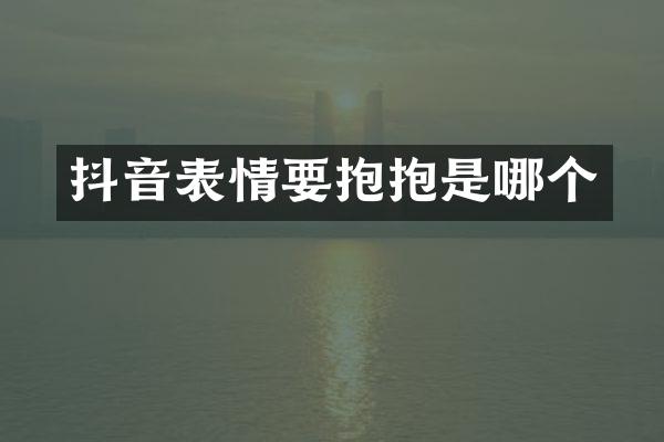 抖音表情要抱抱是哪个