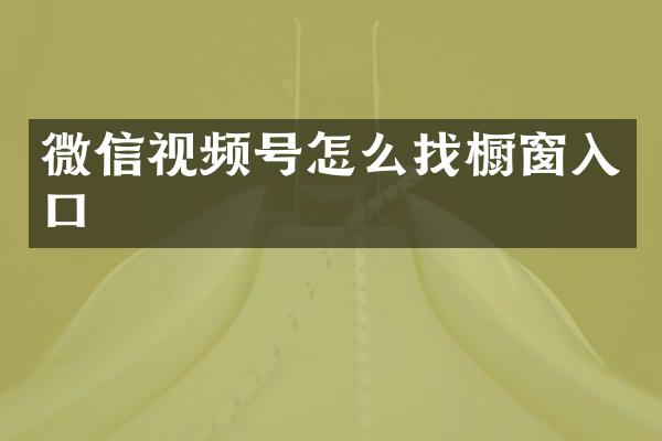 微信视频号怎么找橱窗入口