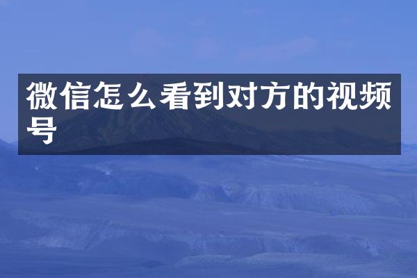 微信怎么看到对方的视频号