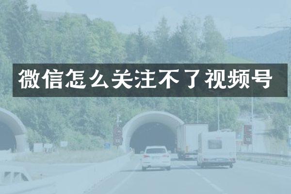 微信怎么关注不了视频号