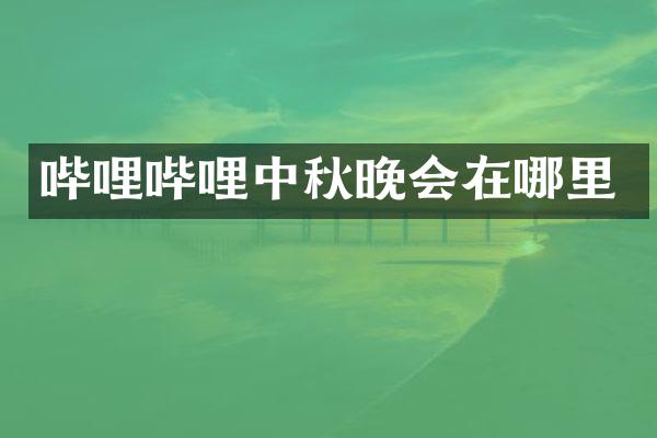 哔哩哔哩中秋晚会在哪里