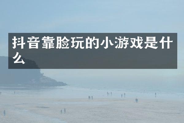 抖音靠脸玩的小游戏是什么