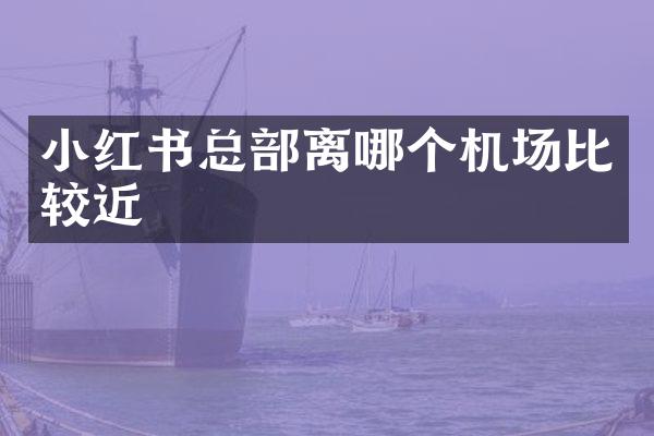 小红书总部离哪个机场比较近