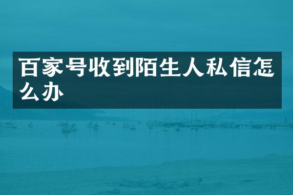 百家号收到陌生人私信怎么办