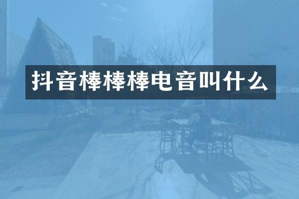 抖音棒棒棒电音叫什么
