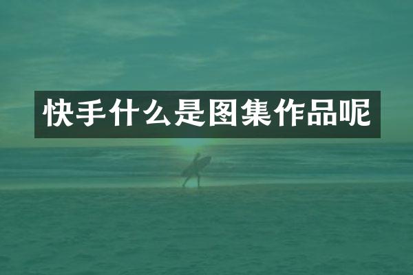 快手什么是图集作品呢