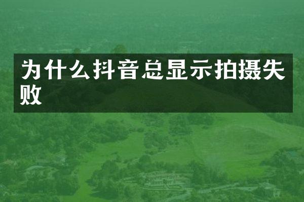 为什么抖音总显示拍摄失败