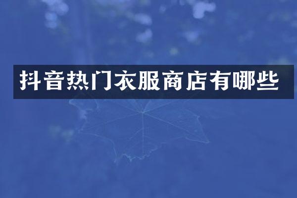 抖音热门衣服商店有哪些