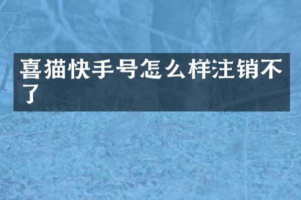 喜猫快手号怎么样注销不了