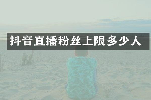 抖音直播粉丝上限多少人