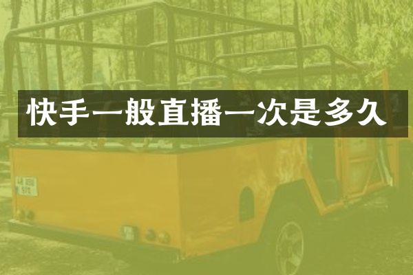 快手一般直播一次是多久