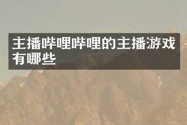 主播哔哩哔哩的主播游戏有哪些
