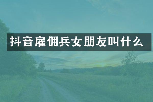 抖音雇佣兵女朋友叫什么