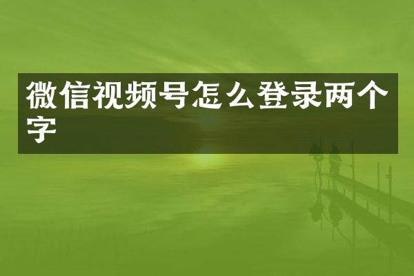 微信视频号怎么登录两个字