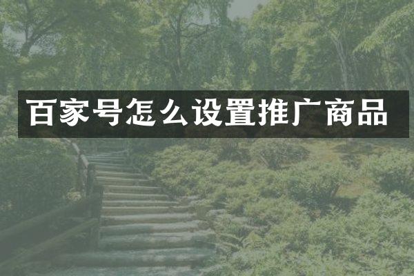 百家号怎么设置推广商品