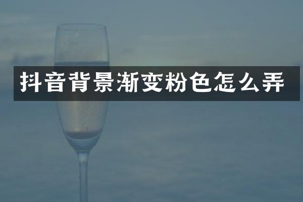 抖音背景渐变粉色怎么弄
