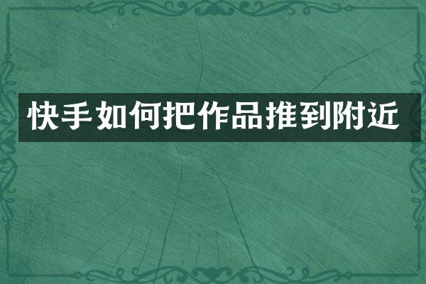 快手如何把作品推到附近
