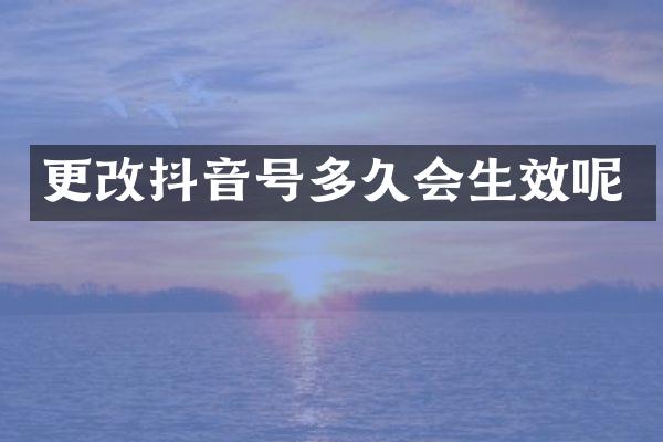 更改抖音号多久会生效呢