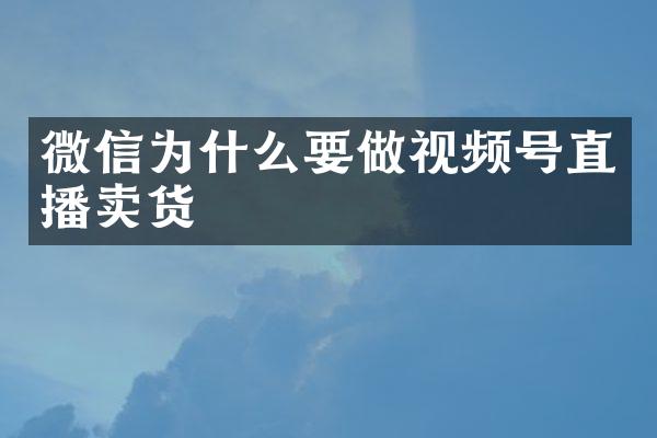 微信为什么要做视频号直播卖货