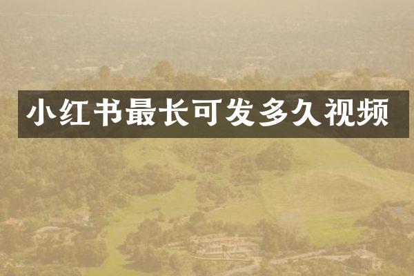 小红书最长可发多久视频