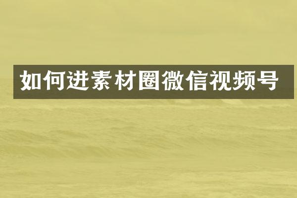 如何进素材圈微信视频号